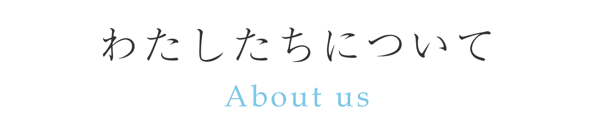 わたしたちについて About us